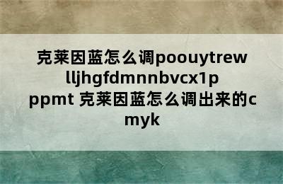 克莱因蓝怎么调poouytrewlljhgfdmnnbvcx1pppmt 克莱因蓝怎么调出来的cmyk